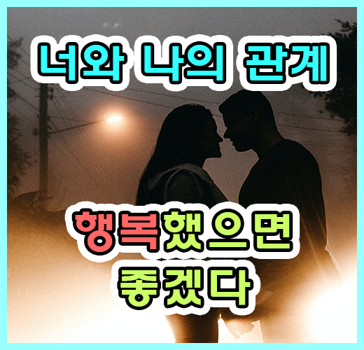 너와 나의 관계, 행복했으면 좋겠다