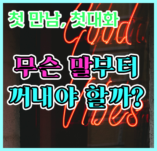 어떤 것들을 가지고, 무슨 말부터 먼저 해야 할까